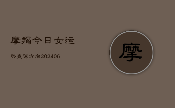 摩羯今日女运势查询方向(6月22日)  第1张
