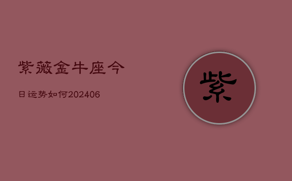 紫薇金牛座今日运势如何(6月22日)  第1张