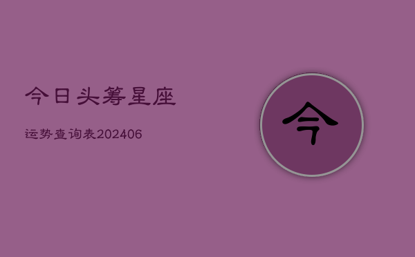 今日头筹星座运势查询表(6月22日)  第1张