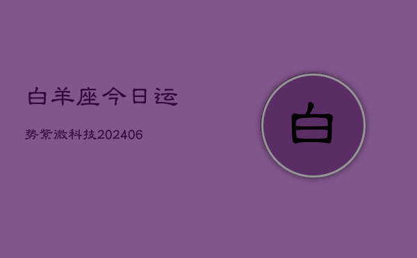 白羊座今日运势紫微科技(6月22日)  第1张