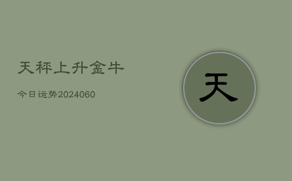 天秤上升金牛今日运势(6月22日)  第1张