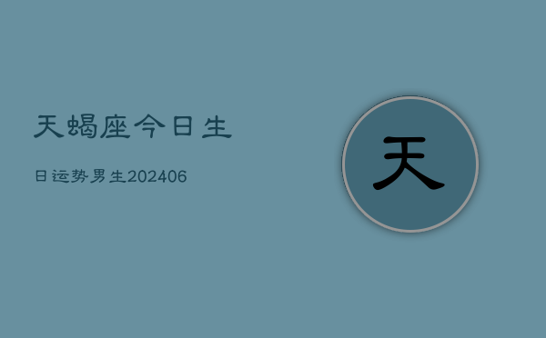 天蝎座今日生日运势男生(6月22日)  第1张