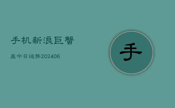 手机新浪巨蟹座今日运势(6月22日)  第1张