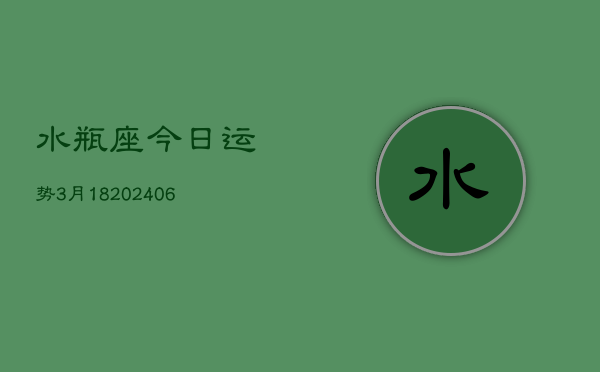水瓶座今日运势3月18(6月15日)