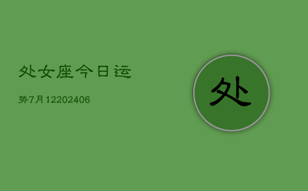处女座今日运势7月12(6月15日)  第1张