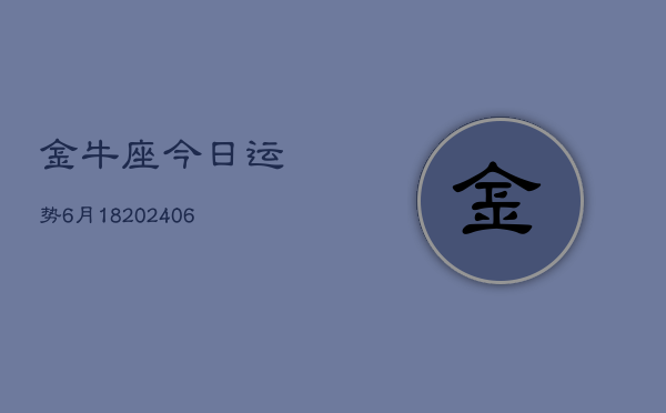 金牛座今日运势6月18(6月15日)  第1张