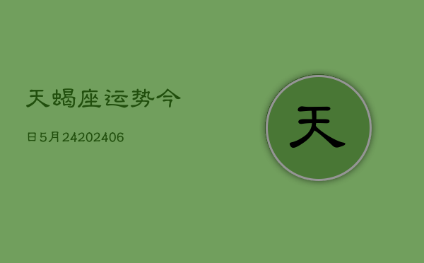 天蝎座运势今日5月24(6月15日)