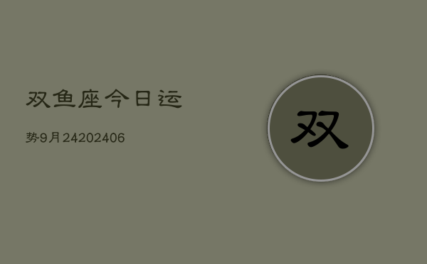 双鱼座今日运势9月24(6月15日)