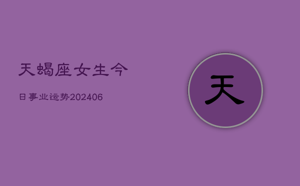 天蝎座女生今日事业运势(6月15日)