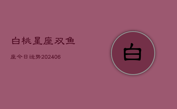 白桃星座双鱼座今日运势(6月15日)  第1张