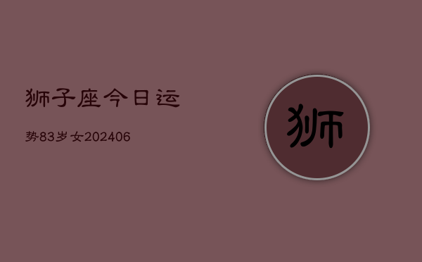 狮子座今日运势83岁女(6月15日)  第1张