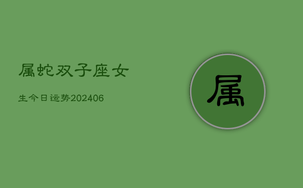 属蛇双子座女生今日运势(6月15日)  第1张