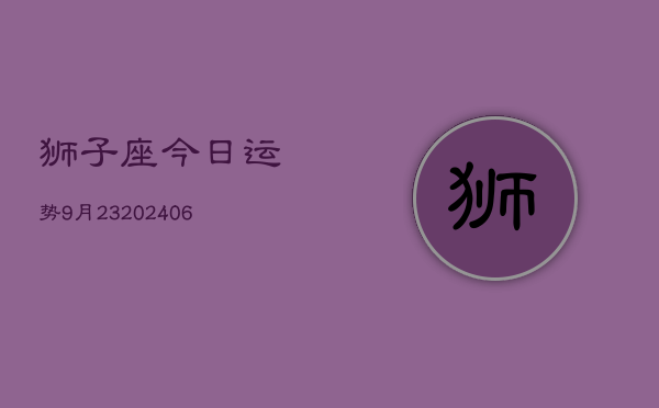 狮子座今日运势9月23(6月15日)