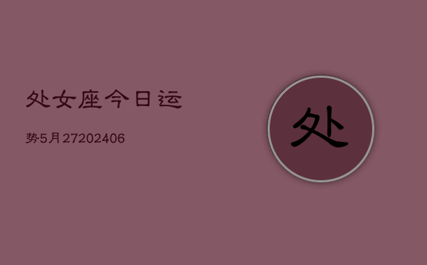 处女座今日运势5月27(6月15日)  第1张