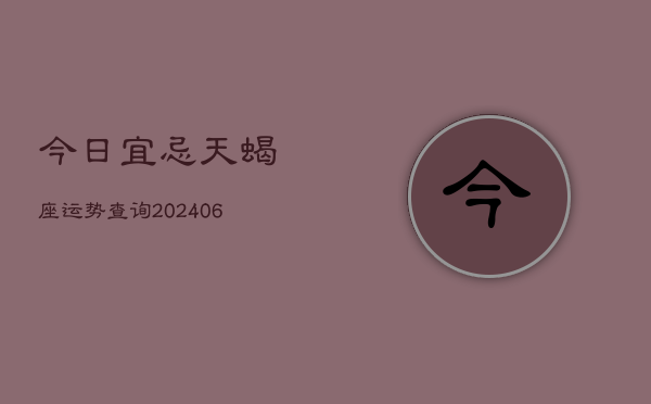今日宜忌天蝎座运势查询(6月15日)  第1张