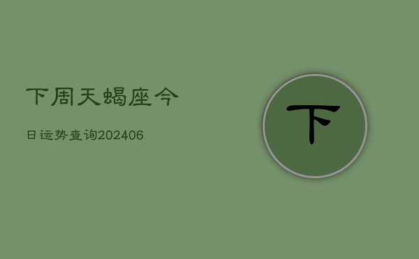 下周天蝎座今日运势查询(6月15日)