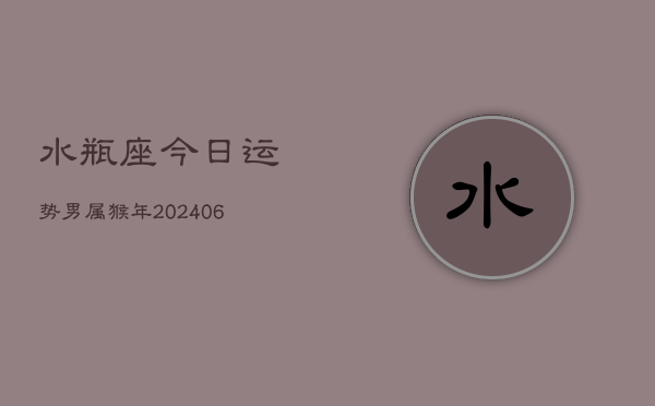 水瓶座今日运势男属猴年(6月15日)  第1张