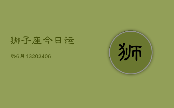 狮子座今日运势6月13(6月15日)  第1张